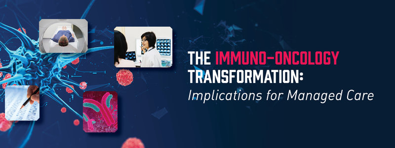 The Immuno-Oncology Transformation: Implications for Managed Care